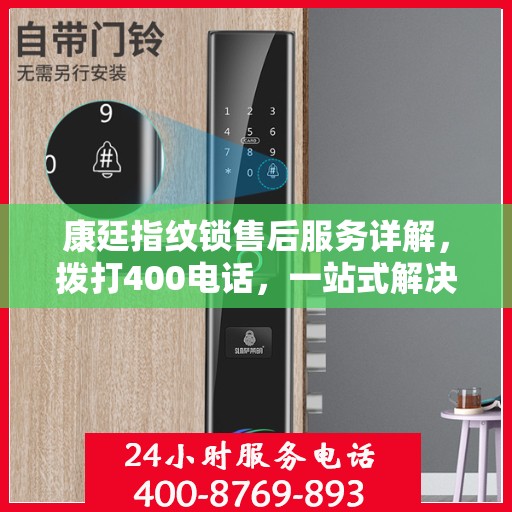 康廷指纹锁售后服务详解，拨打400电话，一站式解决您的疑问和需求
