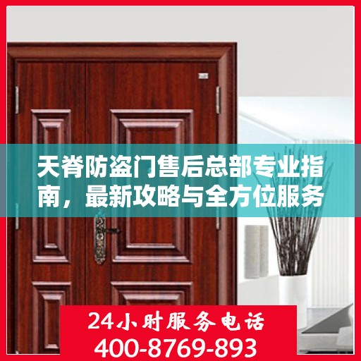 天脊防盗门售后总部专业指南，最新攻略与全方位服务支持