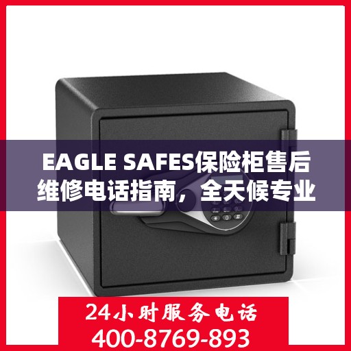 EAGLE SAFES保险柜售后维修电话指南，全天候专业维修服务最新攻略