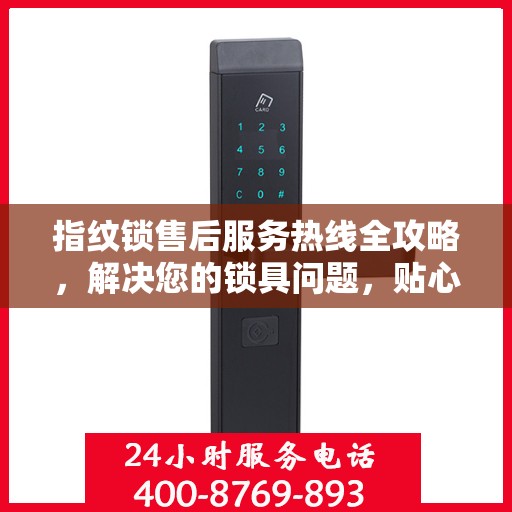 指纹锁售后服务热线全攻略，解决您的锁具问题，贴心服务一步到位！
