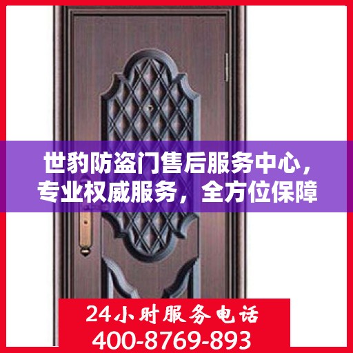世豹防盗门售后服务中心，专业权威服务，全方位保障安全