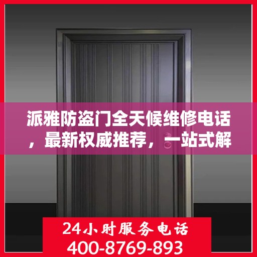 派雅防盗门全天候维修电话，最新权威推荐，一站式解决您的维修需求
