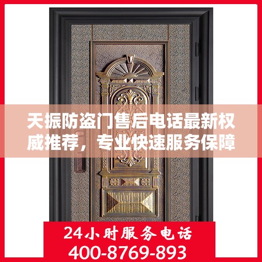 天振防盗门售后电话最新权威推荐，专业快速服务保障