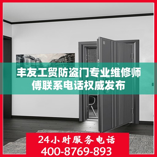 丰友工贸防盗门专业维修师傅联系电话权威发布