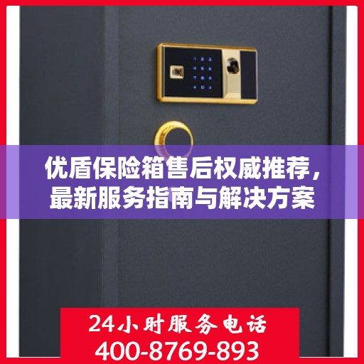 优盾保险箱售后权威推荐，最新服务指南与解决方案