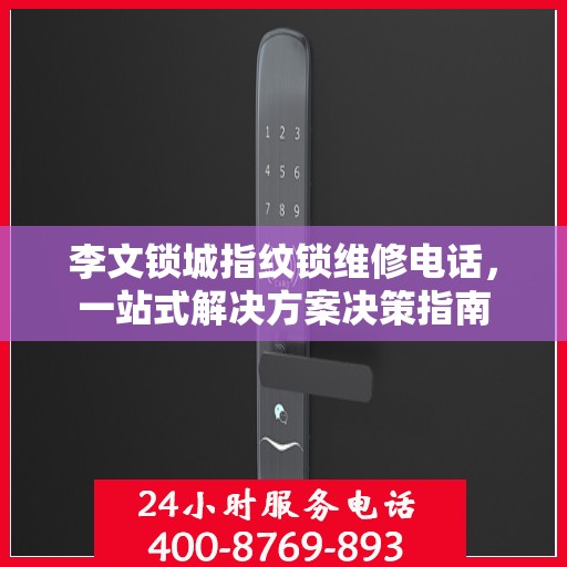 李文锁城指纹锁维修电话，一站式解决方案决策指南