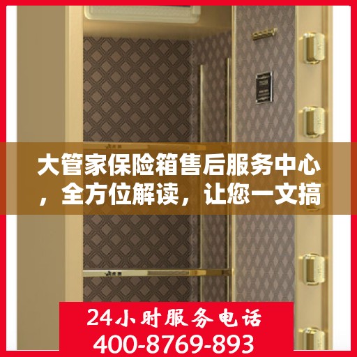 大管家保险箱售后服务中心，全方位解读，让您一文搞定！