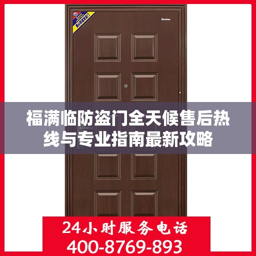 福满临防盗门全天候售后热线与专业指南最新攻略