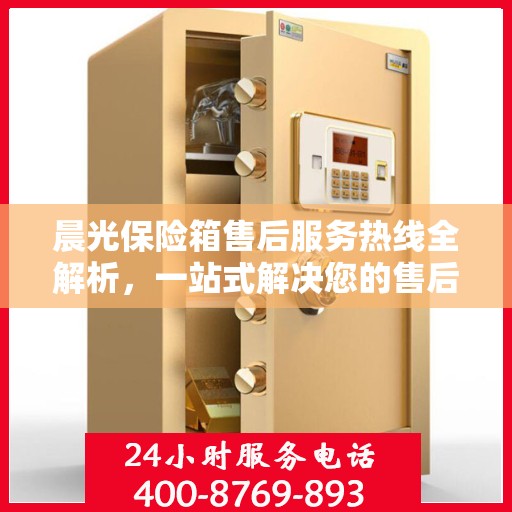 晨光保险箱售后服务热线全解析，一站式解决您的售后需求