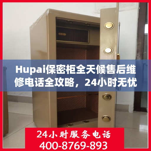 Hupai保密柜全天候售后维修电话全攻略，24小时无忧服务详解