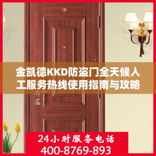 金凯德KKD防盗门全天候人工服务热线使用指南与攻略