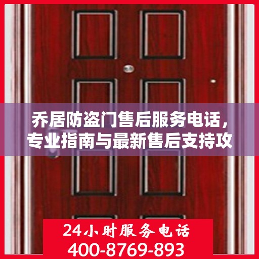 乔居防盗门售后服务电话，专业指南与最新售后支持攻略