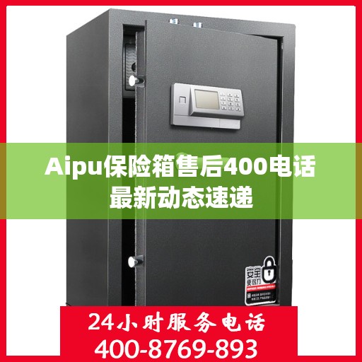 Aipu保险箱售后400电话最新动态速递