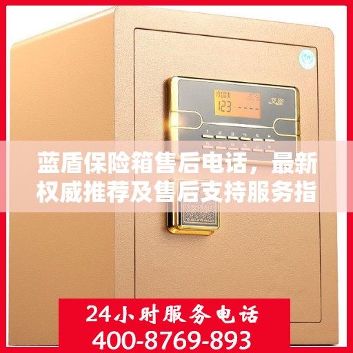 蓝盾保险箱售后电话，最新权威推荐及售后支持服务指南