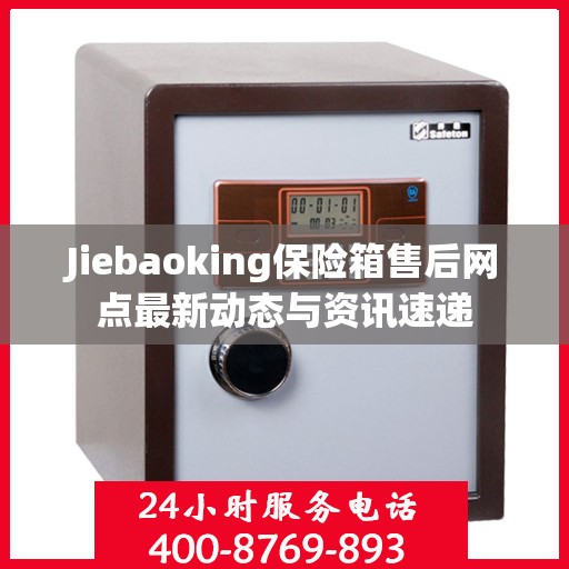 Jiebaoking保险箱售后网点最新动态与资讯速递