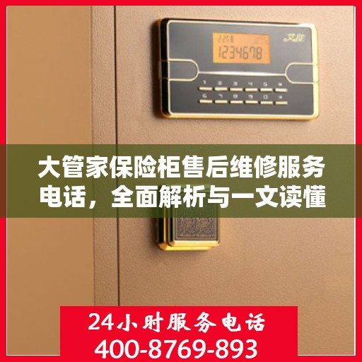 大管家保险柜售后维修服务电话，全面解析与一文读懂