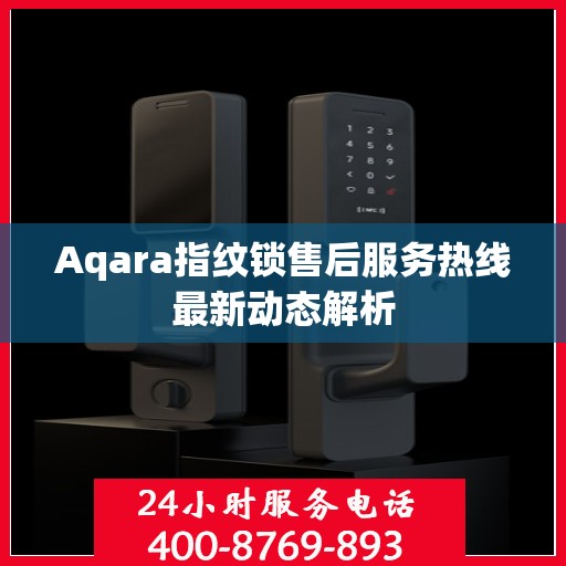 Aqara指纹锁售后服务热线最新动态解析