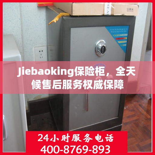 Jiebaoking保险柜，全天候售后服务权威保障