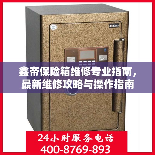 鑫帝保险箱维修专业指南，最新维修攻略与操作指南