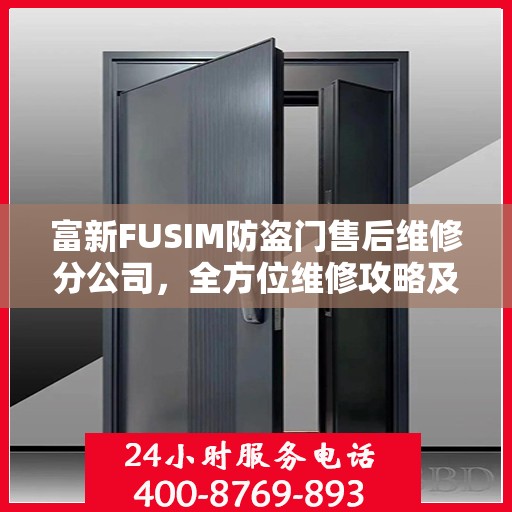 富新FUSIM防盗门售后维修分公司，全方位维修攻略及详细指南