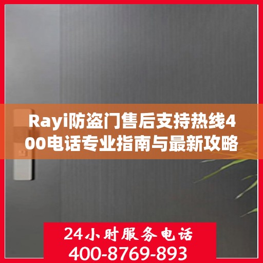 Rayi防盗门售后支持热线400电话专业指南与最新攻略
