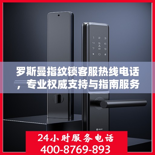 罗斯曼指纹锁客服热线电话，专业权威支持与指南服务