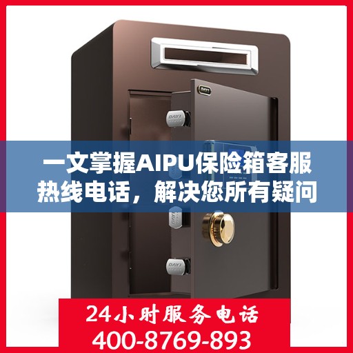 一文掌握AIPU保险箱客服热线电话，解决您所有疑问！