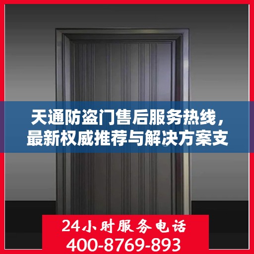 天通防盗门售后服务热线，最新权威推荐与解决方案支持