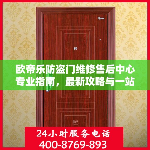 欧帝乐防盗门维修售后中心专业指南，最新攻略与一站式服务体验