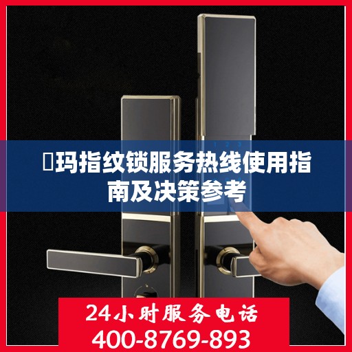 玥玛指纹锁服务热线使用指南及决策参考