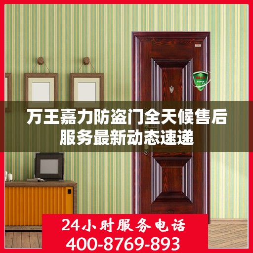 万王嘉力防盗门全天候售后服务最新动态速递