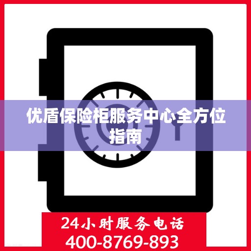 优盾保险柜服务中心全方位指南