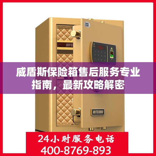 威盾斯保险箱售后服务专业指南，最新攻略解密