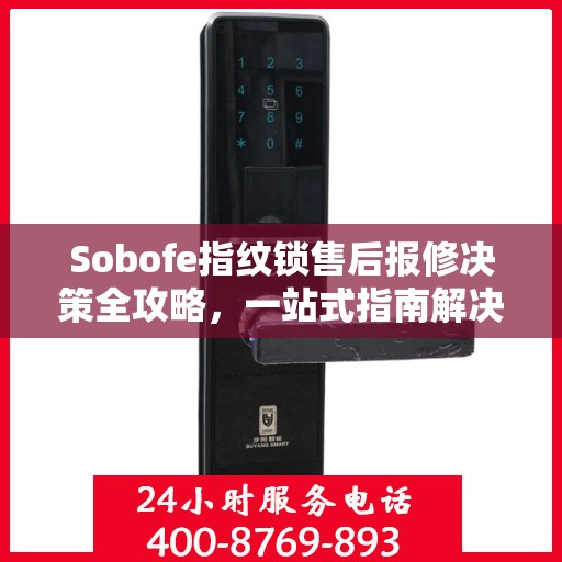 Sobofe指纹锁售后报修决策全攻略，一站式指南解决您的维修难题
