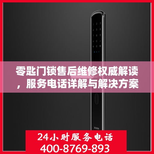 零匙门锁售后维修权威解读，服务电话详解与解决方案