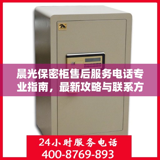 晨光保密柜售后服务电话专业指南，最新攻略与联系方式揭秘