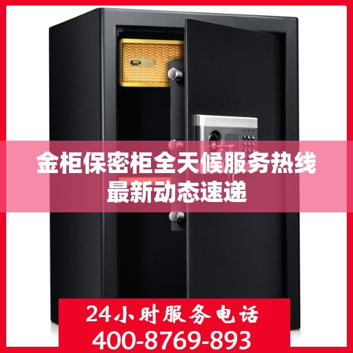 金柜保密柜全天候服务热线最新动态速递