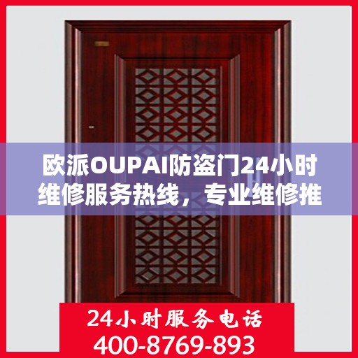 欧派OUPAI防盗门24小时维修服务热线，专业维修推荐指南