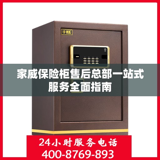 家威保险柜售后总部一站式服务全面指南