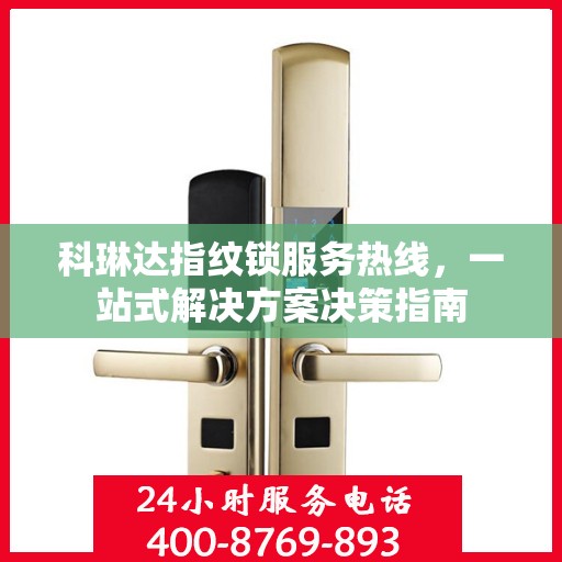 科琳达指纹锁服务热线，一站式解决方案决策指南