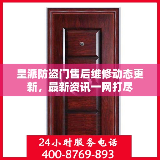 皇派防盗门售后维修动态更新，最新资讯一网打尽