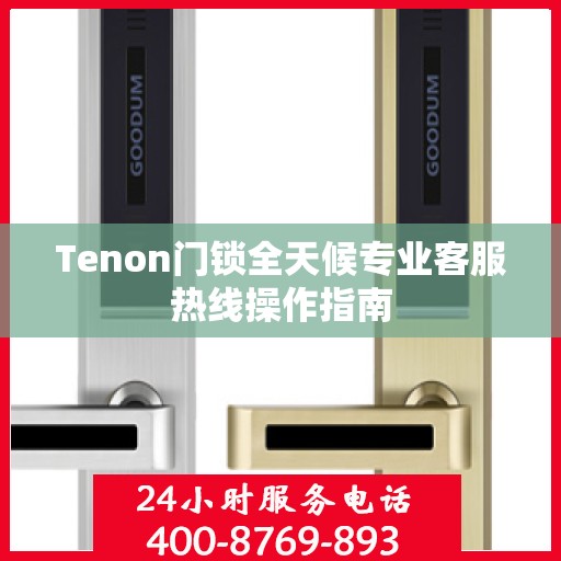 Tenon门锁全天候专业客服热线操作指南