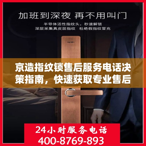 京造指纹锁售后服务电话决策指南，快速获取专业售后支持联系方式