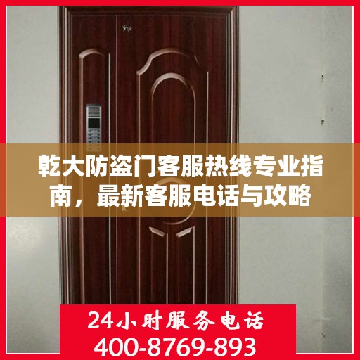 乾大防盗门客服热线专业指南，最新客服电话与攻略