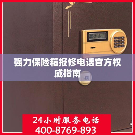 强力保险箱报修电话官方权威指南