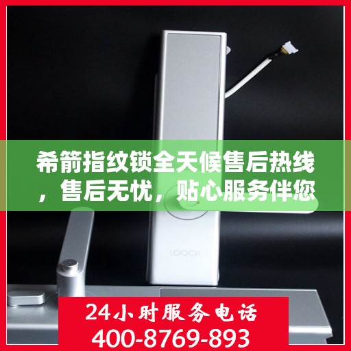 希箭指纹锁全天候售后热线，售后无忧，贴心服务伴您左右