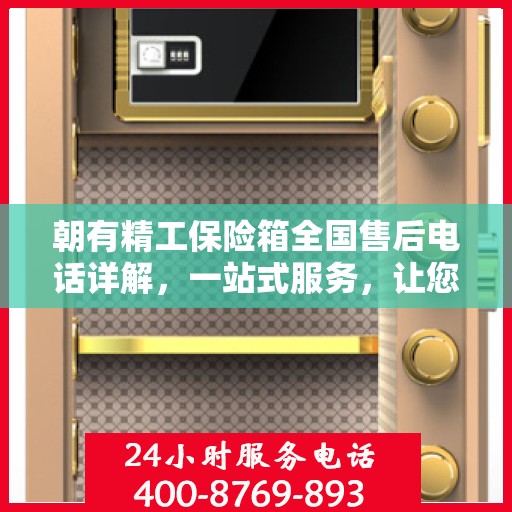 朝有精工保险箱全国售后电话详解，一站式服务，让您轻松读懂售后保障！