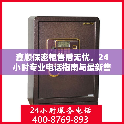 鑫顺保密柜售后无忧，24小时专业电话指南与最新售后攻略