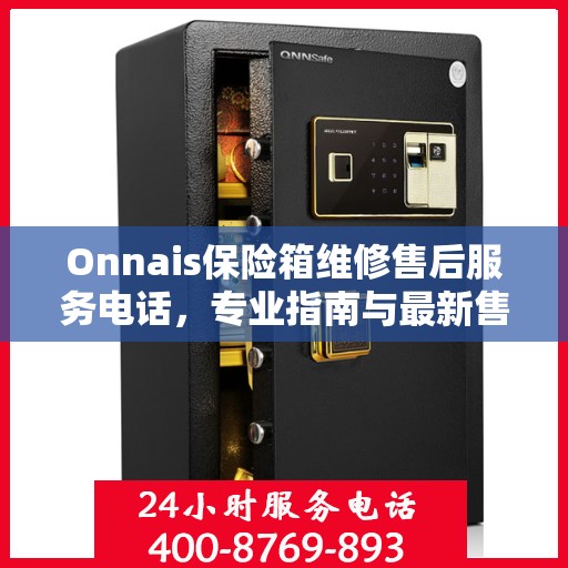 Onnais保险箱维修售后服务电话，专业指南与最新售后攻略