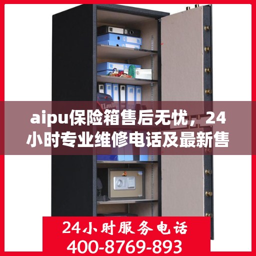 aipu保险箱售后无忧，24小时专业维修电话及最新售后指南